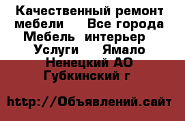 Качественный ремонт мебели.  - Все города Мебель, интерьер » Услуги   . Ямало-Ненецкий АО,Губкинский г.